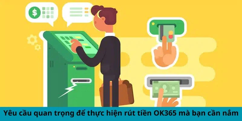 Yêu cầu quan trọng thực hiện rút tiền OK365